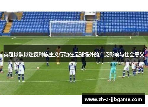 英超球队球迷反种族主义行动在足球场外的广泛影响与社会意义
