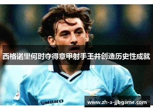 西格诺里何时夺得意甲射手王并创造历史性成就