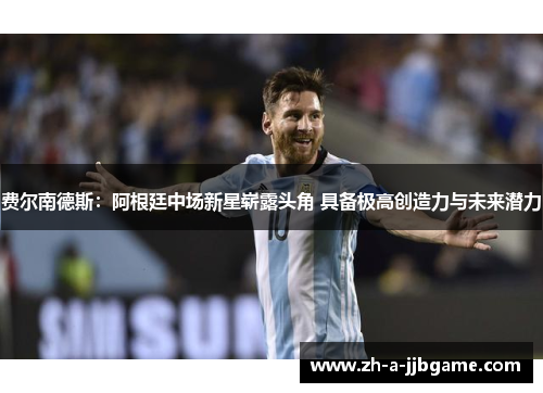 费尔南德斯:阿根廷中场新星崭露头角 具备极高创造力与未来潜力 费尔南德斯:阿根廷中场新星崭露头角 具备极高创造力与未来潜力