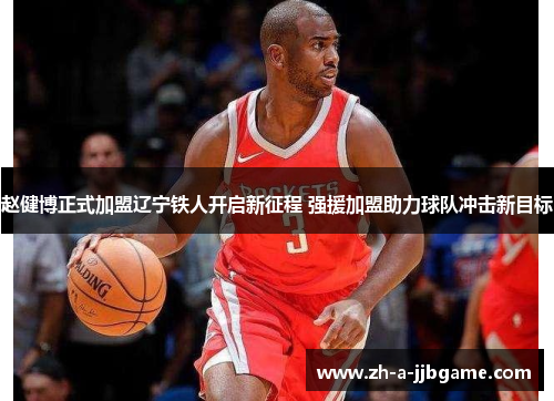 赵健博正式加盟辽宁铁人开启新征程 强援加盟助力球队冲击新目标 赵健博正式加盟辽宁铁人开启新征程 强援加盟助力球队冲击新目标