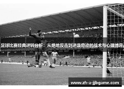 足球比赛经典逆转分析：从绝地反击到逆袭奇迹的战术与心理博弈