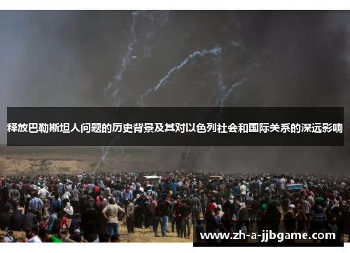 释放巴勒斯坦人问题的历史背景及其对以色列社会和国际关系的深远影响