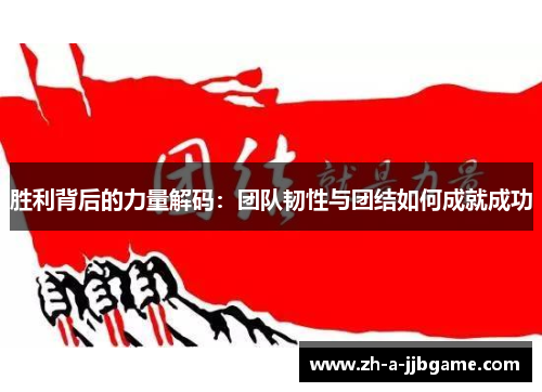 胜利背后的力量解码:团队韧性与团结如何成就成功 胜利背后的力量解码:团队韧性与团结如何成就成功