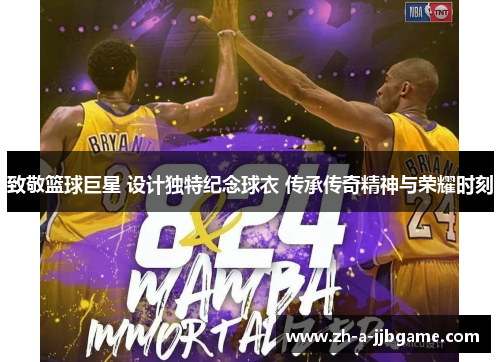 致敬篮球巨星 设计独特纪念球衣 传承传奇精神与荣耀时刻 致敬篮球巨星 设计独特纪念球衣 传承传奇精神与荣耀时刻