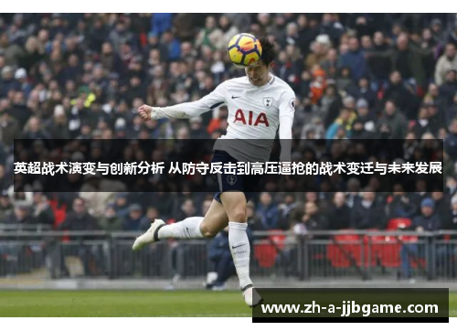 英超战术演变与创新分析 从防守反击到高压逼抢的战术变迁与未来发展 英超战术演变与创新分析 从防守反击到高压逼抢的战术变迁与未来发展