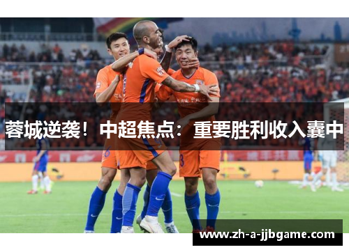 蓉城逆袭!中超焦点:重要胜利收入囊中 蓉城逆袭!中超焦点:重要胜利收入囊中