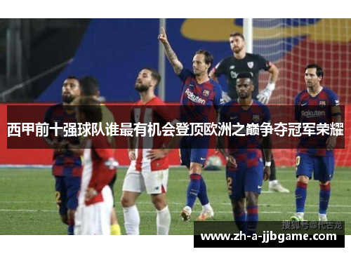 西甲前十强球队谁最有机会登顶欧洲之巅争夺冠军荣耀