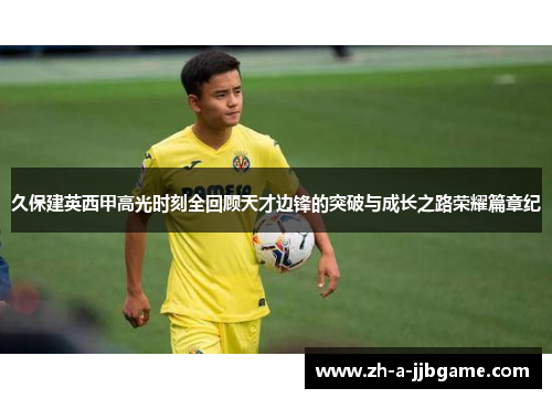 久保建英西甲高光时刻全回顾天才边锋的突破与成长之路荣耀篇章纪