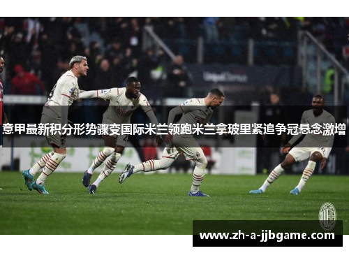 意甲最新积分形势骤变国际米兰领跑米兰拿玻里紧追争冠悬念激增 意甲最新积分形势骤变国际米兰领跑米兰拿玻里紧追争冠悬念激增