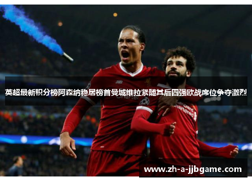 英超最新积分榜阿森纳稳居榜首曼城维拉紧随其后四强欧战席位争夺激烈 英超最新积分榜阿森纳稳居榜首曼城维拉紧随其后四强欧战席位争夺激烈