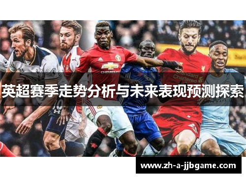 英超赛季走势分析与未来表现预测探索