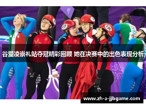 谷爱凌崇礼站夺冠精彩回顾 她在决赛中的出色表现分析