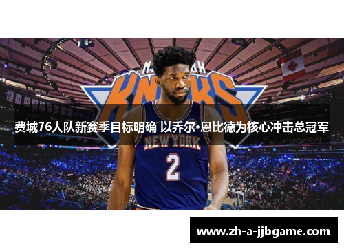 费城76人队新赛季目标明确 以乔尔·恩比德为核心冲击总冠军