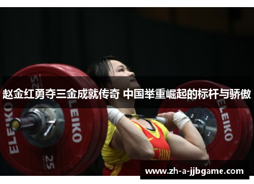 赵金红勇夺三金成就传奇 中国举重崛起的标杆与骄傲