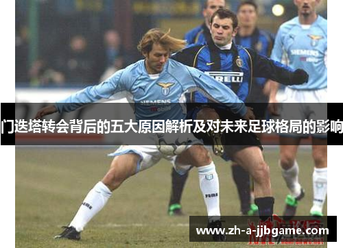 门迭塔转会背后的五大原因解析及对未来足球格局的影响