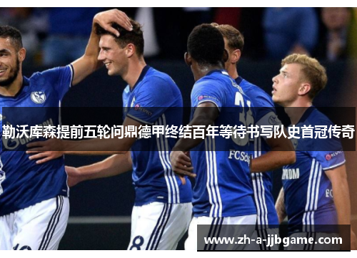 勒沃库森提前五轮问鼎德甲终结百年等待书写队史首冠传奇 勒沃库森提前五轮问鼎德甲终结百年等待书写队史首冠传奇