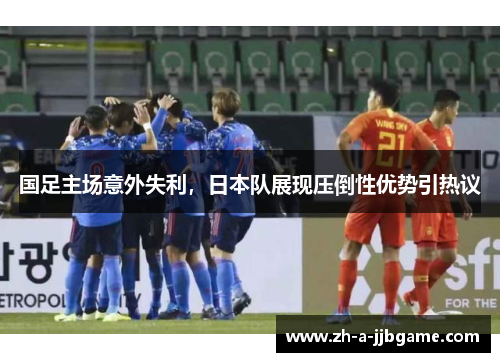 国足主场意外失利，日本队展现压倒性优势引热议
