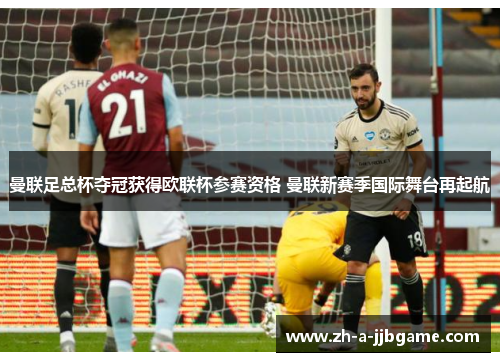 曼联足总杯夺冠获得欧联杯参赛资格 曼联新赛季国际舞台再起航 曼联足总杯夺冠获得欧联杯参赛资格 曼联新赛季国际舞台再起航