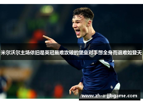 米尔沃尔主场依旧是英冠最难攻破的堡垒对手想全身而退难如登天 米尔沃尔主场依旧是英冠最难攻破的堡垒对手想全身而退难如登天
