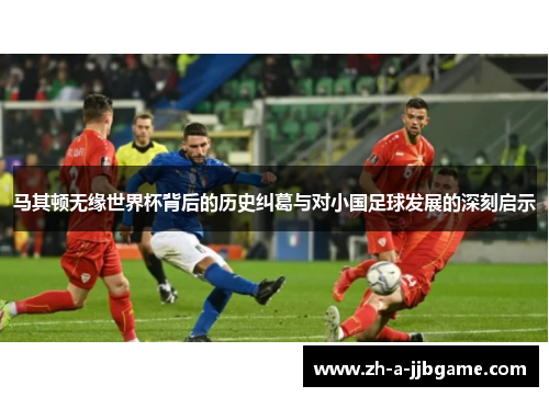 马其顿无缘世界杯背后的历史纠葛与对小国足球发展的深刻启示