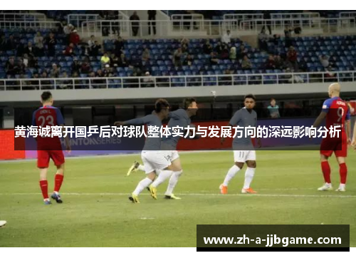 黄海诚离开国乒后对球队整体实力与发展方向的深远影响分析