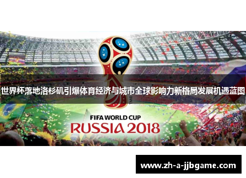 世界杯落地洛杉矶引爆体育经济与城市全球影响力新格局发展机遇蓝图
