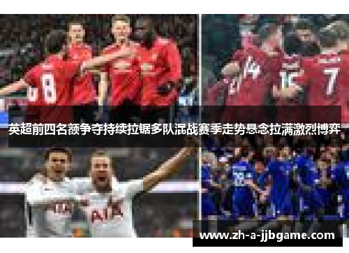 英超前四名额争夺持续拉锯多队混战赛季走势悬念拉满激烈博弈 英超前四名额争夺持续拉锯多队混战赛季走势悬念拉满激烈博弈