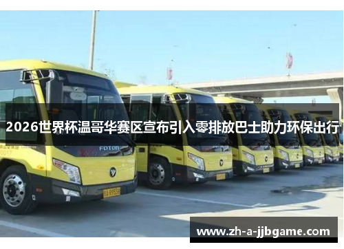 2026世界杯温哥华赛区宣布引入零排放巴士助力环保出行 2026世界杯温哥华赛区宣布引入零排放巴士助力环保出行