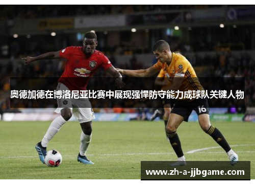 奥德加德在博洛尼亚比赛中展现强悍防守能力成球队关键人物 奥德加德在博洛尼亚比赛中展现强悍防守能力成球队关键人物