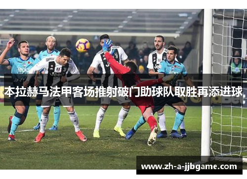 本拉赫马法甲客场推射破门助球队取胜再添进球