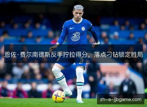 恩佐·费尔南德斯反手拧拉得分,落点刁钻锁定胜局 恩佐·费尔南德斯反手拧拉得分,落点刁钻锁定胜局