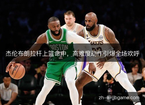 杰伦布朗拉杆上篮命中,高难度动作引爆全场欢呼 杰伦布朗拉杆上篮命中,高难度动作引爆全场欢呼