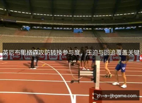 英厄布里格森攻防转换参与度，压迫与回追覆盖关键