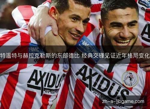 特温特与赫拉克勒斯的东部德比 经典交锋见证近年格局变化 特温特与赫拉克勒斯的东部德比 经典交锋见证近年格局变化